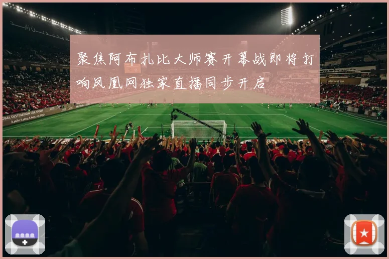 聚焦阿布扎比大师赛开幕战即将打响凤凰网独家直播同步开启