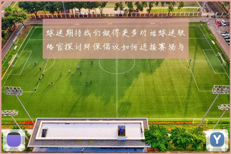 球迷期待我们做得更多对话球迷联络官探讨环保倡议如何连接赛场与公众